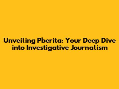 Unveiling Pberita: Your Deep Dive into Investigative Journalism
