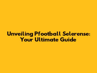 Unveiling Pfootball Selerense: Your Ultimate Guide