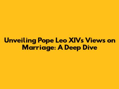 Unveiling Pope Leo XIV's Views on Marriage: A Deep Dive