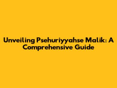 Unveiling Psehuriyyahse Malik: A Comprehensive Guide