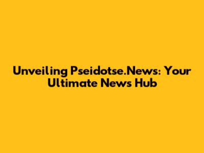 Unveiling Pseidotse.News: Your Ultimate News Hub