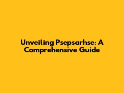 Unveiling Psepsarhse: A Comprehensive Guide