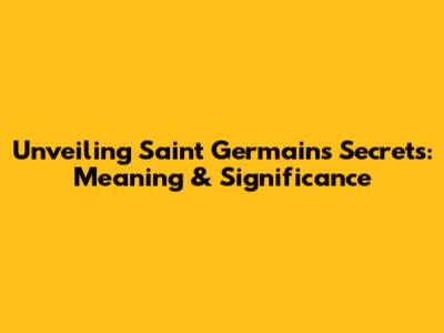 Unveiling Saint Germain's Secrets: Meaning & Significance