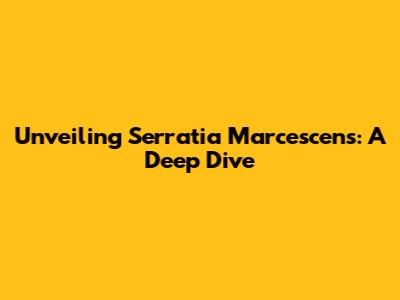 Unveiling Serratia Marcescens: A Deep Dive
