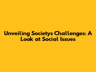 Unveiling Society's Challenges: A Look at Social Issues