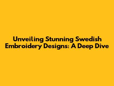 Unveiling Stunning Swedish Embroidery Designs: A Deep Dive