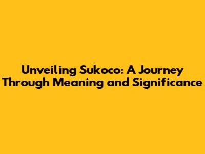 Unveiling Sukoco: A Journey Through Meaning and Significance