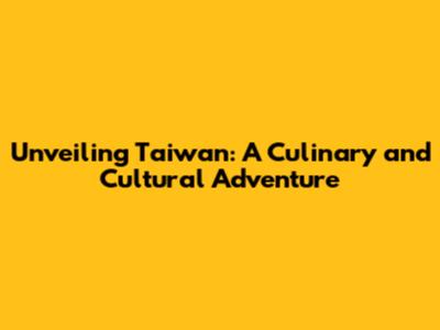 Unveiling Taiwan: A Culinary and Cultural Adventure