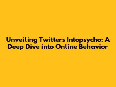 Unveiling Twitter's Intopsycho: A Deep Dive into Online Behavior