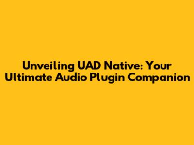 Unveiling UAD Native: Your Ultimate Audio Plugin Companion