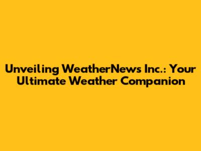 Unveiling WeatherNews Inc.: Your Ultimate Weather Companion
