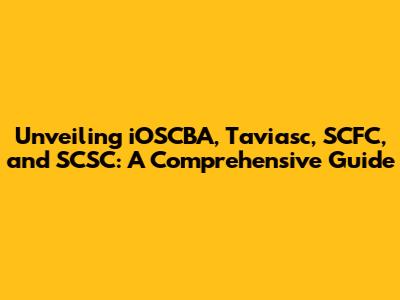 Unveiling iOSCBA, Taviasc, SCFC, and SCSC: A Comprehensive Guide