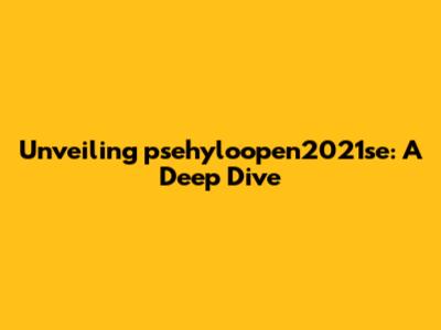 Unveiling psehyloopen2021se: A Deep Dive