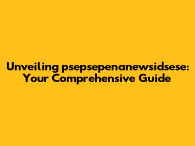 Unveiling psepsepenanewsidsese: Your Comprehensive Guide