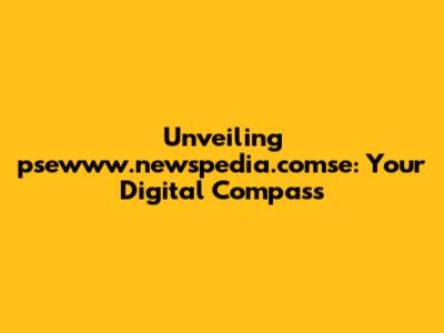 Unveiling psewww.newspedia.comse: Your Digital Compass