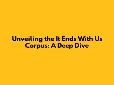 Unveiling the 'It Ends With Us' Corpus: A Deep Dive