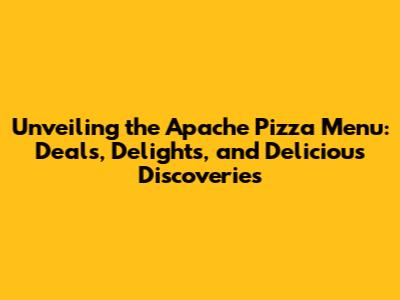 Unveiling the Apache Pizza Menu: Deals, Delights, and Delicious Discoveries