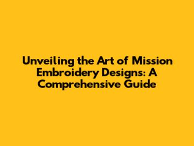 Unveiling the Art of Mission Embroidery Designs: A Comprehensive Guide