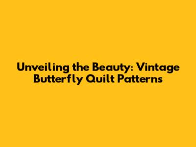 Unveiling the Beauty: Vintage Butterfly Quilt Patterns