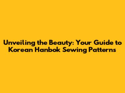 Unveiling the Beauty: Your Guide to Korean Hanbok Sewing Patterns