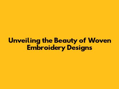 Unveiling the Beauty of Woven Embroidery Designs
