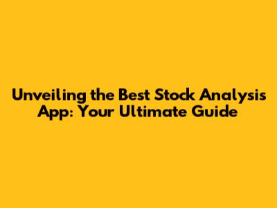 Unveiling the Best Stock Analysis App: Your Ultimate Guide