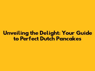 Unveiling the Delight: Your Guide to Perfect Dutch Pancakes
