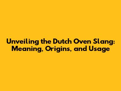 Unveiling the Dutch Oven Slang: Meaning, Origins, and Usage