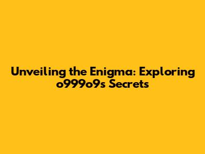 Unveiling the Enigma: Exploring o999o9's Secrets