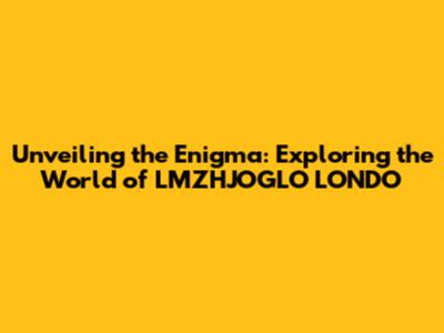Unveiling the Enigma: Exploring the World of LMZHJOGLO LONDO