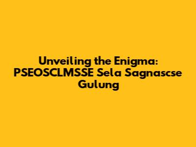 Unveiling the Enigma: PSEOSCLMSSE Sela Sagnascse Gulung