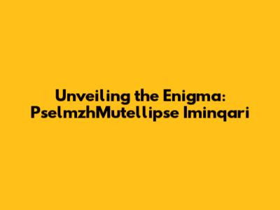 Unveiling the Enigma: PselmzhMutellipse Iminqari