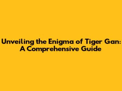 Unveiling the Enigma of Tiger Gan: A Comprehensive Guide