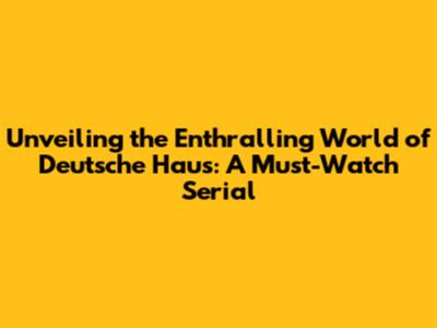 Unveiling the Enthralling World of Deutsche Haus: A Must-Watch Serial