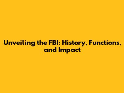 Unveiling the FBI: History, Functions, and Impact