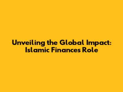 Unveiling the Global Impact: Islamic Finance's Role