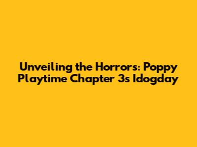 Unveiling the Horrors: Poppy Playtime Chapter 3's Idogday