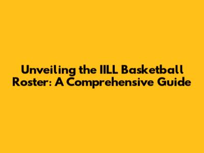 Unveiling the IILL Basketball Roster: A Comprehensive Guide