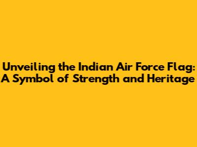 Unveiling the Indian Air Force Flag: A Symbol of Strength and Heritage