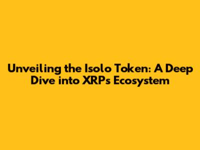 Unveiling the Isolo Token: A Deep Dive into XRP's Ecosystem