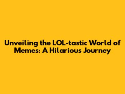 Unveiling the LOL-tastic World of Memes: A Hilarious Journey