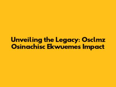 Unveiling the Legacy: Osclmz Osinachisc Ekwueme's Impact