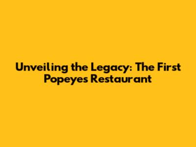 Unveiling the Legacy: The First Popeyes Restaurant