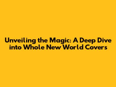 Unveiling the Magic: A Deep Dive into 'Whole New World' Covers