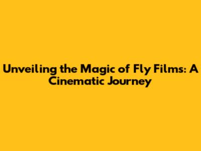 Unveiling the Magic of Fly Films: A Cinematic Journey