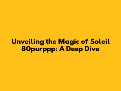 Unveiling the Magic of Soleil 80purppp: A Deep Dive