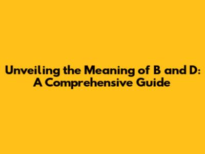 Unveiling the Meaning of B and D: A Comprehensive Guide