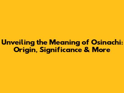 Unveiling the Meaning of Osinachi: Origin, Significance & More