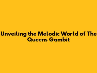 Unveiling the Melodic World of The Queen's Gambit