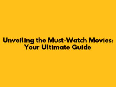 Unveiling the Must-Watch Movies: Your Ultimate Guide